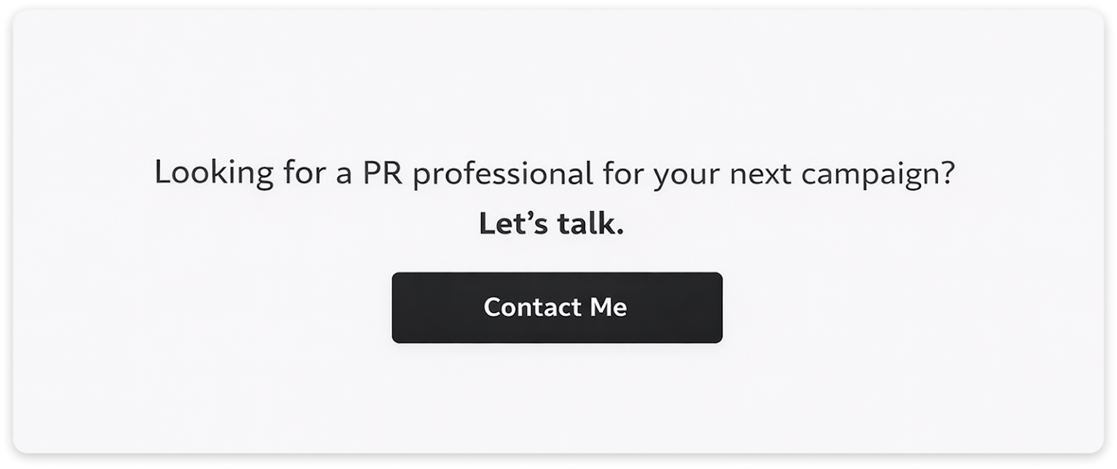 Minimal call-to-action section with the text ‘Looking for a PR professional for your next campaign? Let’s talk.’ and a centered ‘Contact Me’ button on a light background.